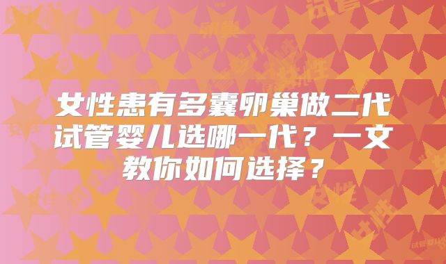 女性患有多囊卵巢做二代试管婴儿选哪一代？一文教你如何选择？