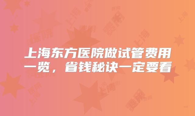 上海东方医院做试管费用一览，省钱秘诀一定要看