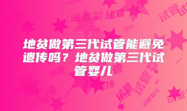 地贫做第三代试管能避免遗传吗？地贫做第三代试管婴儿