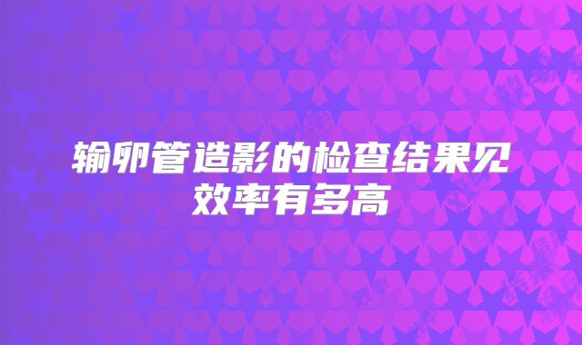 输卵管造影的检查结果见效率有多高