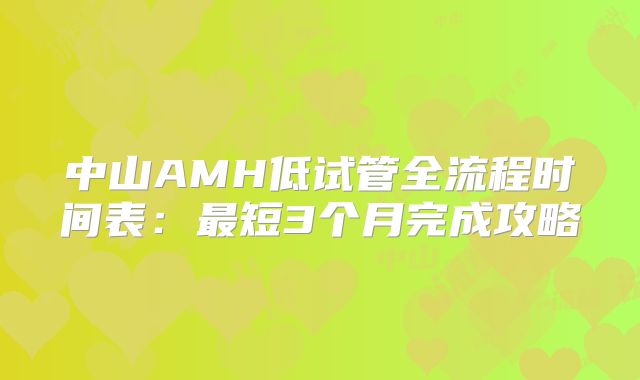 中山AMH低试管全流程时间表:最短3个月完成攻略