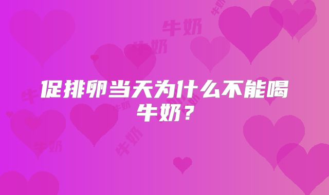 促排卵当天为什么不能喝牛奶?