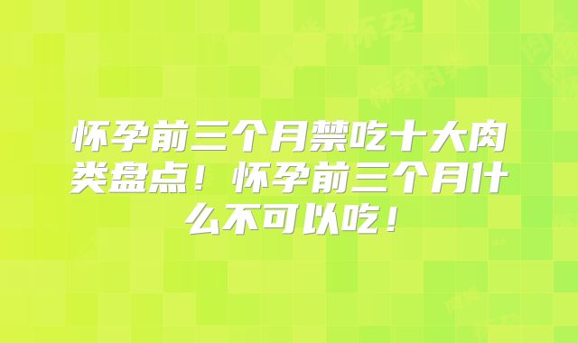 怀孕前三个月禁吃十大肉类盘点！怀孕前三个月什么不可以吃！