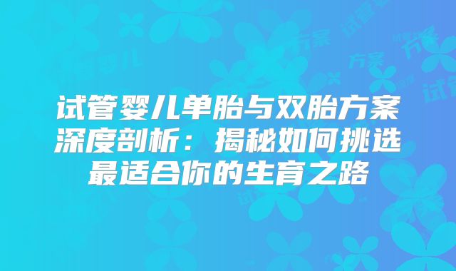 试管婴儿单胎与双胎方案深度剖析：揭秘如何挑选最适合你的生育之路