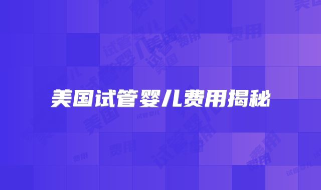 美国试管婴儿费用揭秘