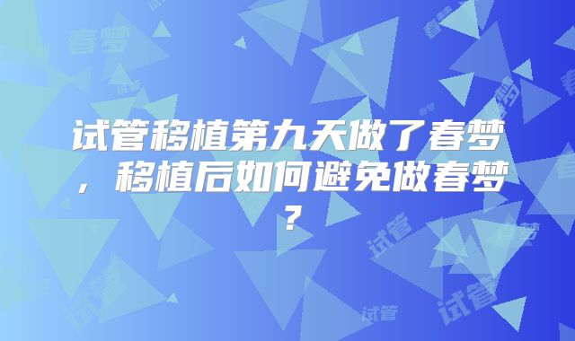 试管移植第九天做了春梦，移植后如何避免做春梦？