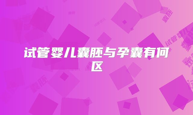 试管婴儿囊胚与孕囊有何区