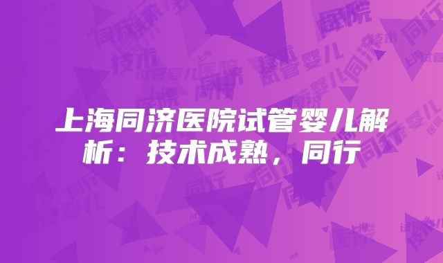 上海同济医院试管婴儿解析：技术成熟，同行