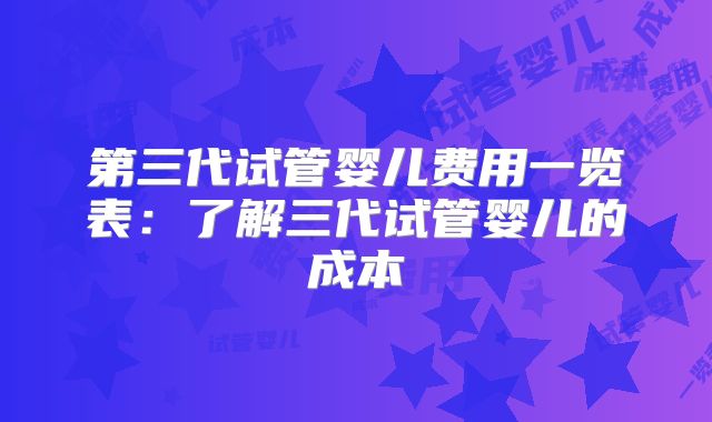 第三代试管婴儿费用一览表:了解三代试管婴儿的成本