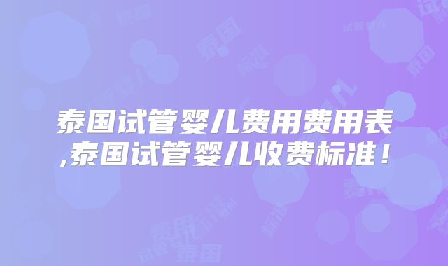 泰国试管婴儿费用费用表,泰国试管婴儿收费标准！