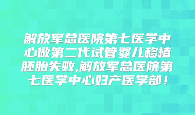 解放军总医院第七医学中心做第二代试管婴儿移植胚胎失败,解放军总医院第七医学中心妇产医学部！
