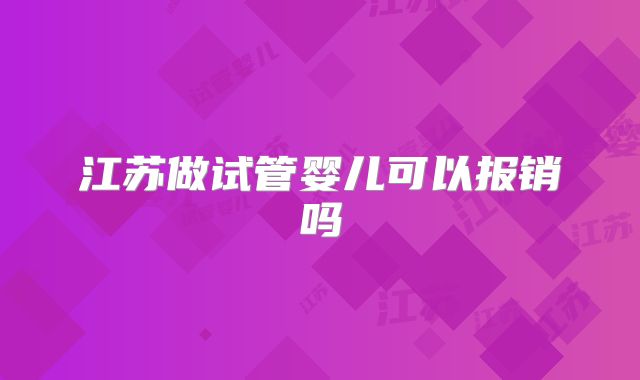 江苏做试管婴儿可以报销吗