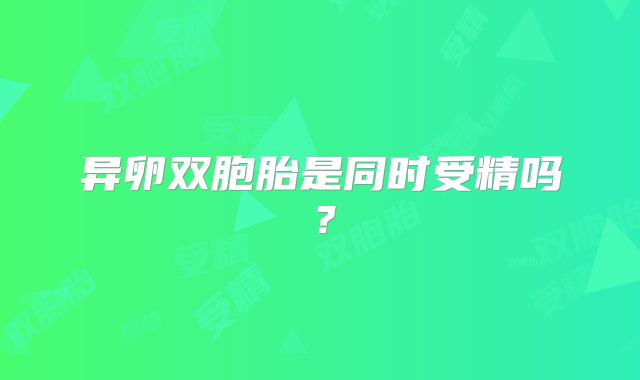 异卵双胞胎是同时受精吗？