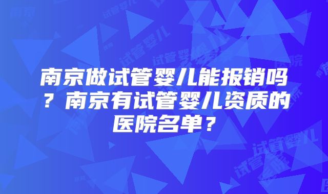 南京做试管婴儿能报销吗？南京有试管婴儿资质的医院名单？