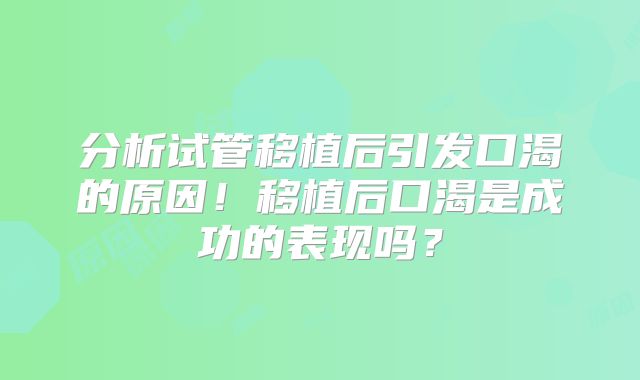 分析试管移植后引发口渴的原因！移植后口渴是成功的表现吗？