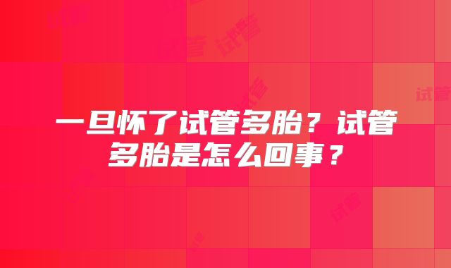 一旦怀了试管多胎？试管多胎是怎么回事？