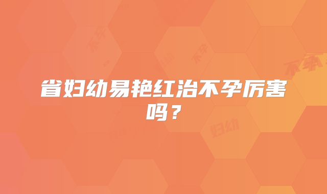 省妇幼易艳红治不孕厉害吗?