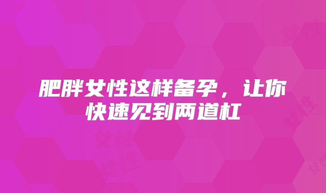 肥胖女性这样备孕，让你快速见到两道杠
