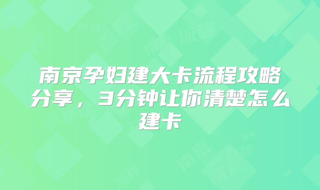 南京孕妇建大卡流程攻略分享，3分钟让你清楚怎么建卡
