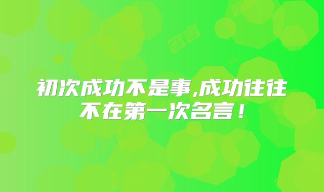 初次成功不是事,成功往往不在第一次名言！