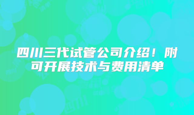 四川三代试管公司介绍!附可开展技术与费用清单