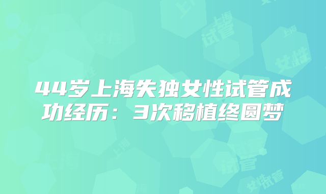 44岁上海失独女性试管成功经历：3次移植终圆梦