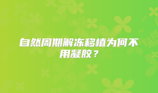 自然周期解冻移植为何不用凝胶？