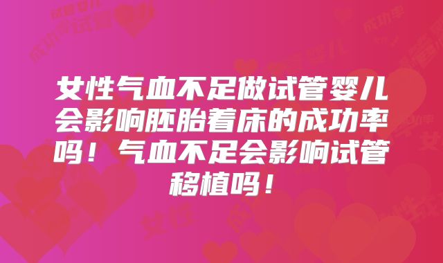 女性气血不足做试管婴儿会影响胚胎着床的成功率吗！气血不足会影响试管移植吗！