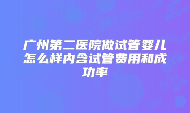广州第二医院做试管婴儿怎么样内含试管费用和成功率