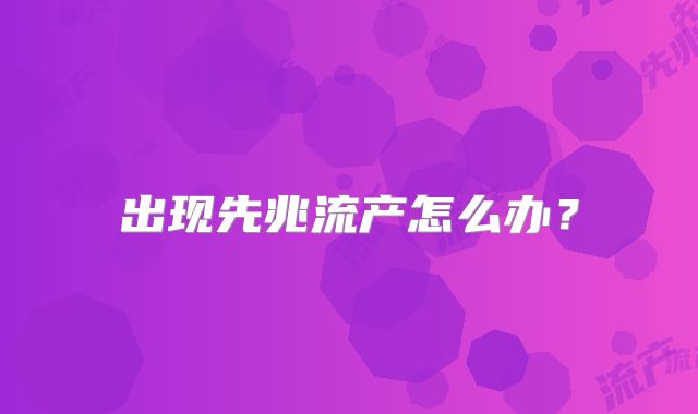 出现先兆流产怎么办？