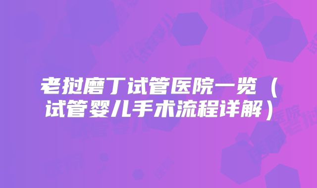 老挝磨丁试管医院一览（试管婴儿手术流程详解）