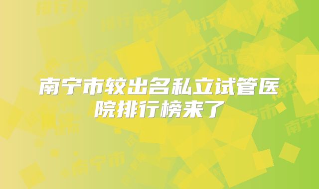 南宁市较出名私立试管医院排行榜来了