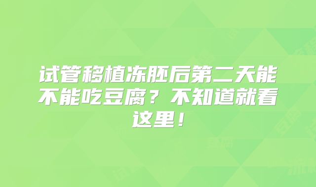 试管移植冻胚后第二天能不能吃豆腐?不知道就看这里!