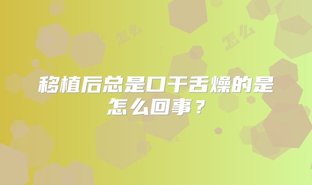 移植后总是口干舌燥的是怎么回事?