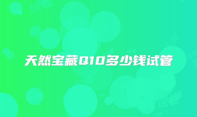 天然宝藏Q10多少钱试管