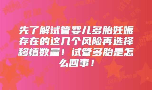 先了解试管婴儿多胎妊娠存在的这几个风险再选择移植数量!试管多胎是怎么回事!