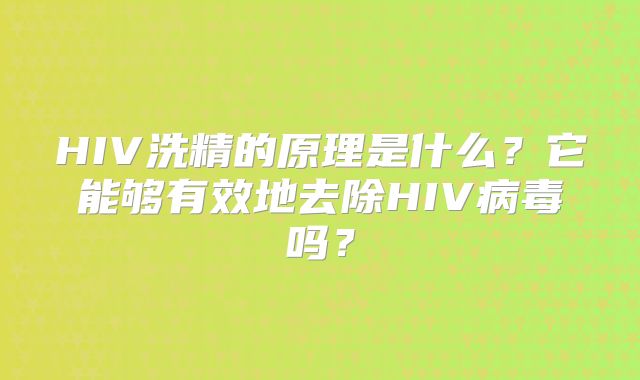 HIV洗精的原理是什么?它能够有效地去除HIV病毒吗?