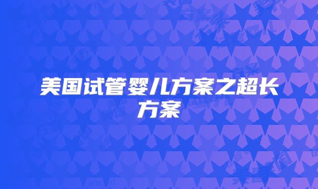 美国试管婴儿方案之超长方案