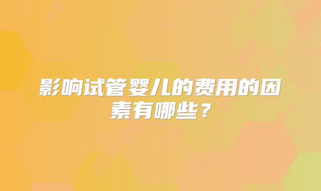 影响试管婴儿的费用的因素有哪些？
