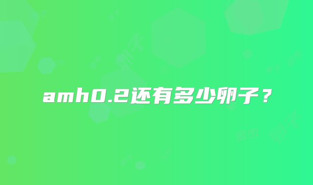 amh0.2还有多少卵子?