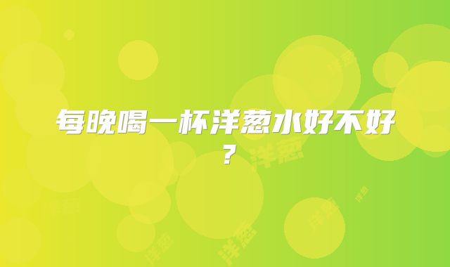 每晚喝一杯洋葱水好不好?