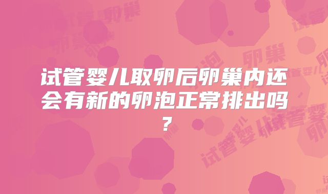 试管婴儿取卵后卵巢内还会有新的卵泡正常排出吗？