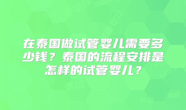 在泰国做试管婴儿需要多少钱?泰国的流程安排是怎样的试管婴儿?