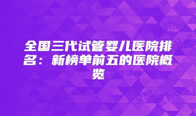 全国三代试管婴儿医院排名：新榜单前五的医院概览