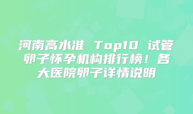 河南高水准 Top10 试管卵子怀孕机构排行榜！各大医院卵子详情说明