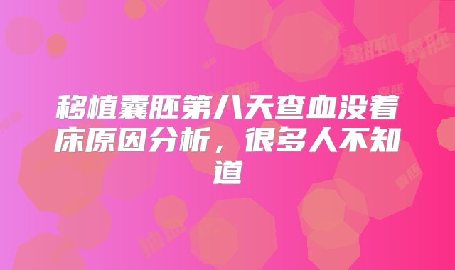 移植囊胚第八天查血没着床原因分析，很多人不知道