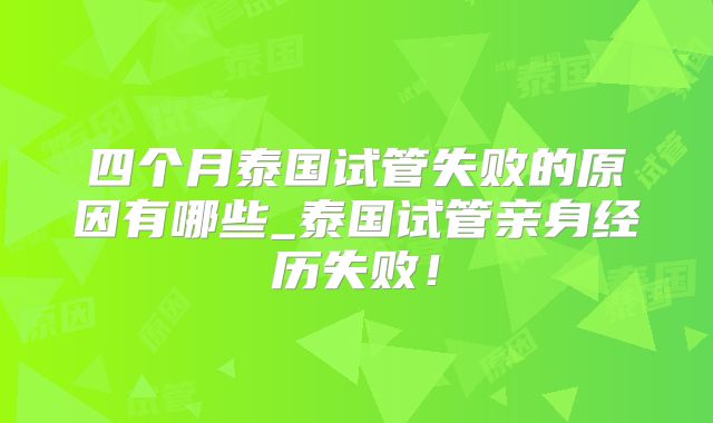 四个月泰国试管失败的原因有哪些_泰国试管亲身经历失败!