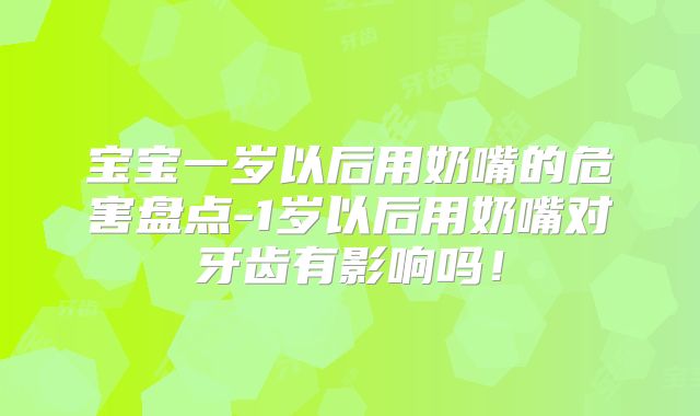 宝宝一岁以后用奶嘴的危害盘点-1岁以后用奶嘴对牙齿有影响吗!