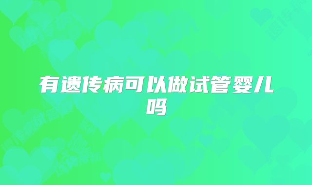 有遗传病可以做试管婴儿吗