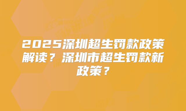 2025深圳超生罚款政策解读?深圳市超生罚款新政策?
